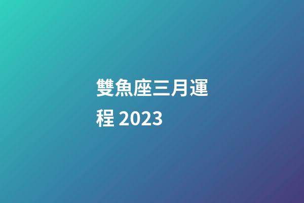 雙魚座三月運程 2023-第1張-星座運勢-玄機派